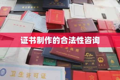 城东证书制作的合法性咨询