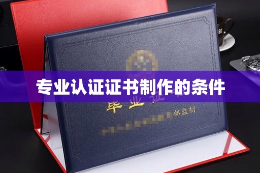 城东专业认证证书制作的条件