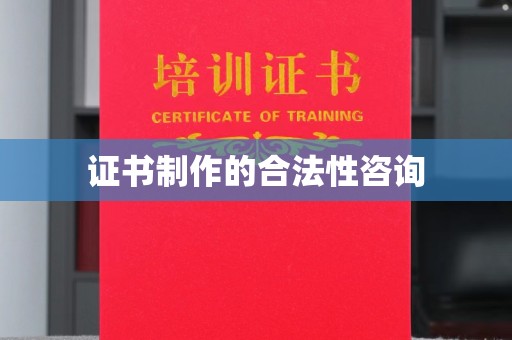 城东证书制作的合法性咨询