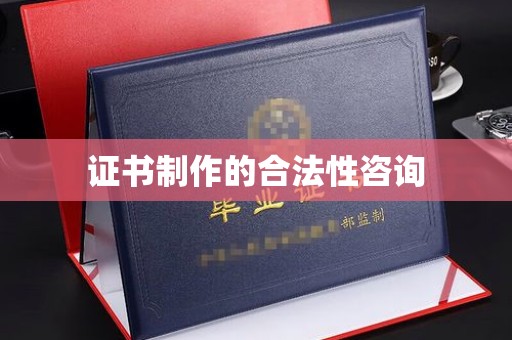 城东证书制作的合法性咨询