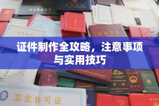 城东证件制作全攻略，注意事项与实用技巧