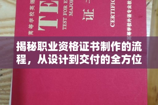 城东揭秘职业资格证书制作的流程，从设计到交付的全方位指南