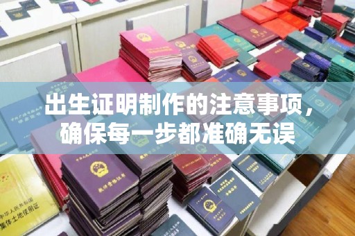 城东出生证明制作的注意事项，确保每一步都准确无误