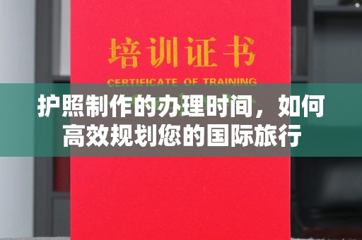 城东护照制作的办理时间，如何高效规划您的国际旅行