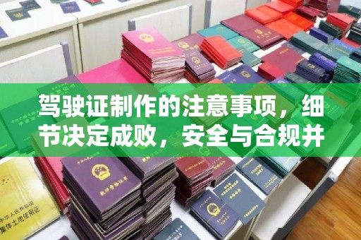 城东驾驶证制作的注意事项，细节决定成败，安全与合规并行