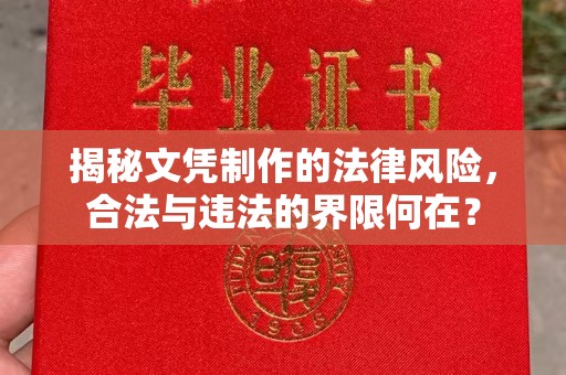城东揭秘文凭制作的法律风险，合法与违法的界限何在？