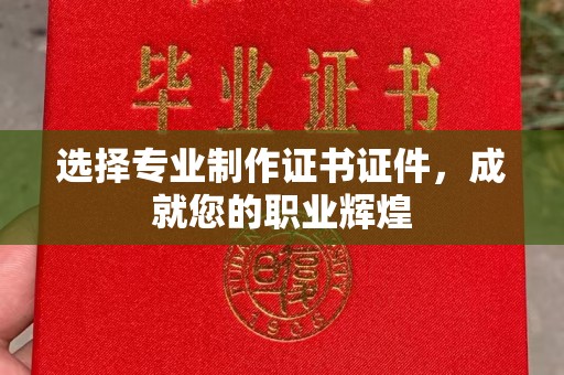城东选择专业制作证书证件，成就您的职业辉煌