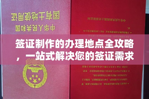 城东签证制作的办理地点全攻略，一站式解决您的签证需求