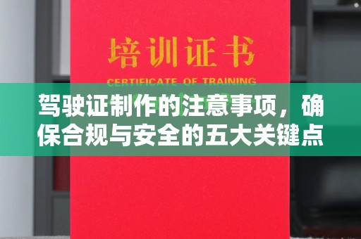 城东驾驶证制作的注意事项，确保合规与安全的五大关键点