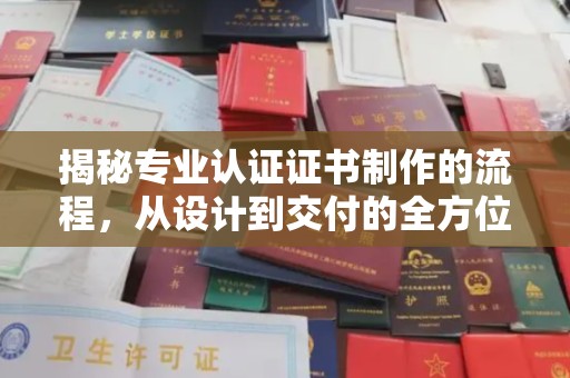 城东揭秘专业认证证书制作的流程，从设计到交付的全方位指南