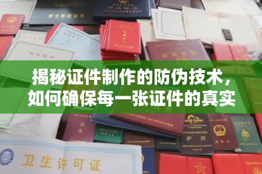城东揭秘证件制作的防伪技术，如何确保每一张证件的真实性