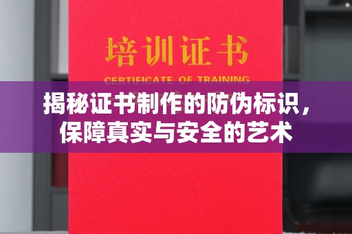 城东揭秘证书制作的防伪标识，保障真实与安全的艺术
