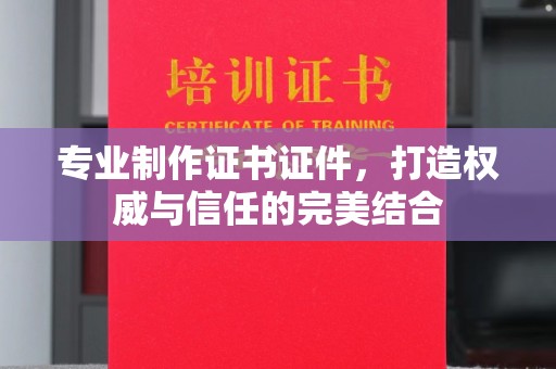 城东专业制作证书证件，打造权威与信任的完美结合
