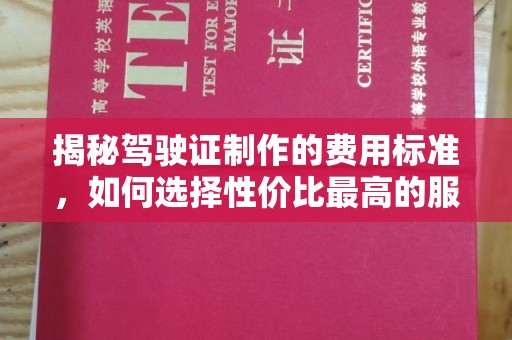 城东揭秘驾驶证制作的费用标准，如何选择性价比最高的服务？