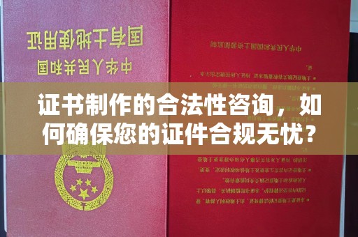 城东证书制作的合法性咨询，如何确保您的证件合规无忧？