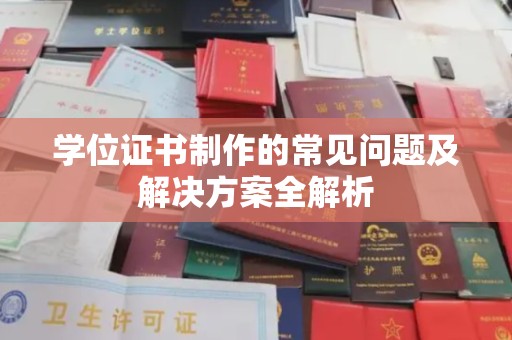 城东学位证书制作的常见问题及解决方案全解析