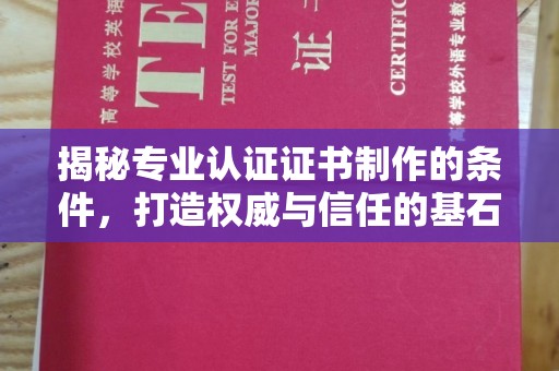 城东揭秘专业认证证书制作的条件，打造权威与信任的基石
