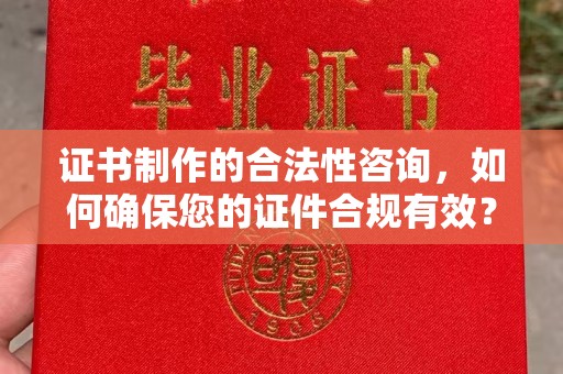 城东证书制作的合法性咨询，如何确保您的证件合规有效？