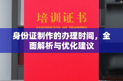 城东身份证制作的办理时间，全面解析与优化建议