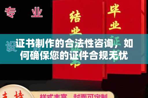 城东证书制作的合法性咨询，如何确保您的证件合规无忧