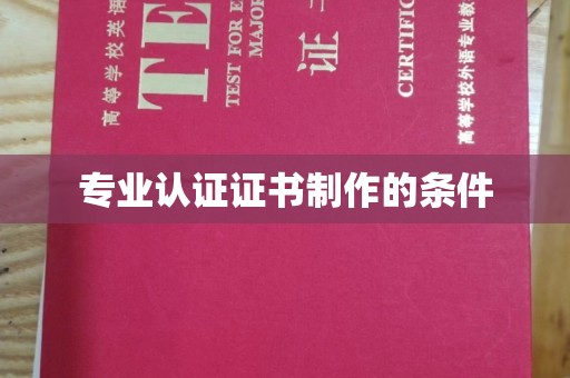 城东专业认证证书制作的条件