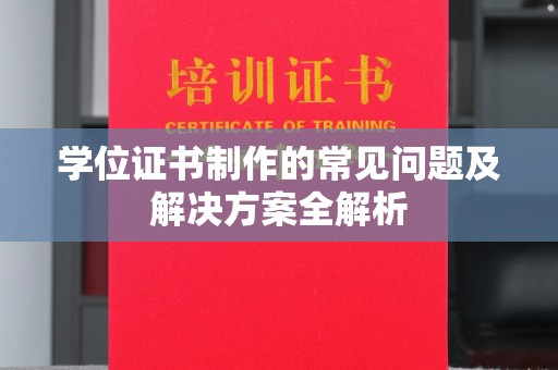 城东学位证书制作的常见问题及解决方案全解析