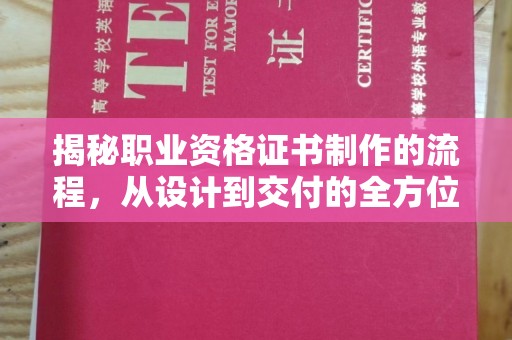 城东揭秘职业资格证书制作的流程，从设计到交付的全方位解析