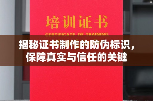 城东揭秘证书制作的防伪标识，保障真实与信任的关键