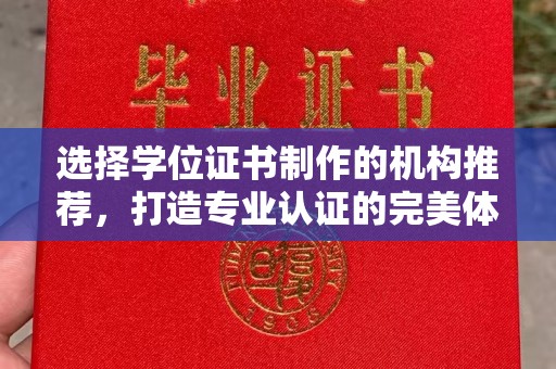 城东选择学位证书制作的机构推荐，打造专业认证的完美体验