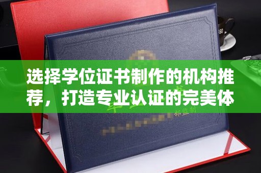 城东选择学位证书制作的机构推荐，打造专业认证的完美体验