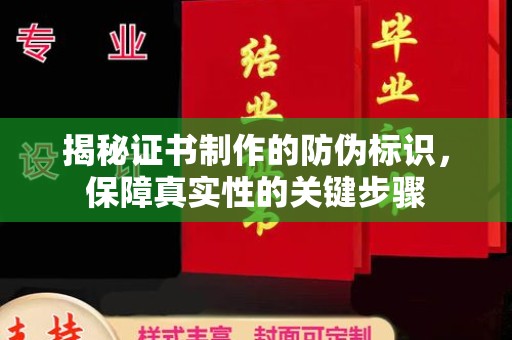 城东揭秘证书制作的防伪标识，保障真实性的关键步骤