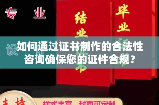 城东如何通过证书制作的合法性咨询确保您的证件合规？