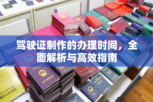 城东驾驶证制作的办理时间，全面解析与高效指南