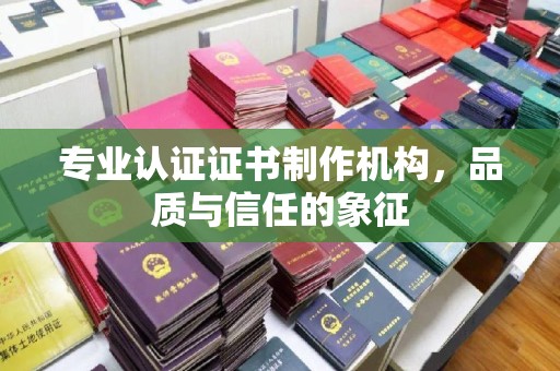 城东专业认证证书制作机构，品质与信任的象征