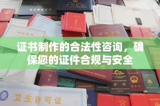 城东证书制作的合法性咨询，确保您的证件合规与安全