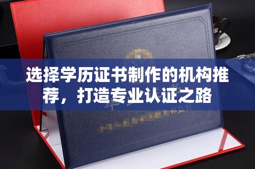 城东选择学历证书制作的机构推荐，打造专业认证之路