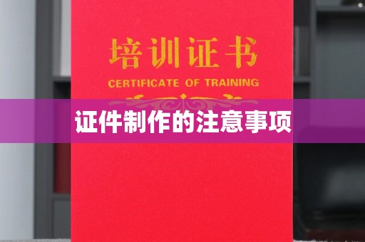 城东证件制作的注意事项