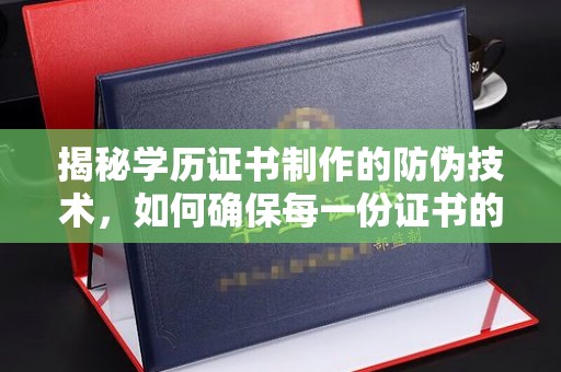 城东揭秘学历证书制作的防伪技术，如何确保每一份证书的真实性